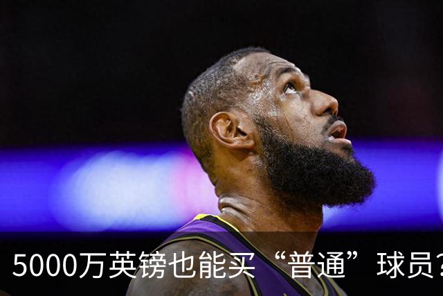 5000万英镑也能买“普通”球员？英超转会的奇葩逻辑